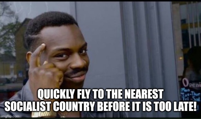 Thinking Black Man | QUICKLY FLY TO THE NEAREST SOCIALIST COUNTRY BEFORE IT IS TOO LATE! | image tagged in thinking black man | made w/ Imgflip meme maker