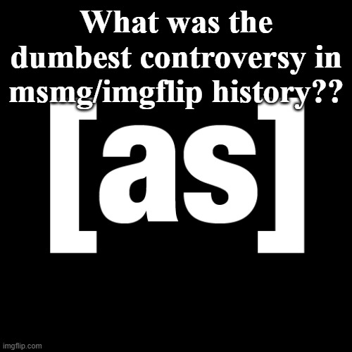 Opinion | What was the dumbest controversy in msmg/imgflip history?? | image tagged in adult swim logo | made w/ Imgflip meme maker