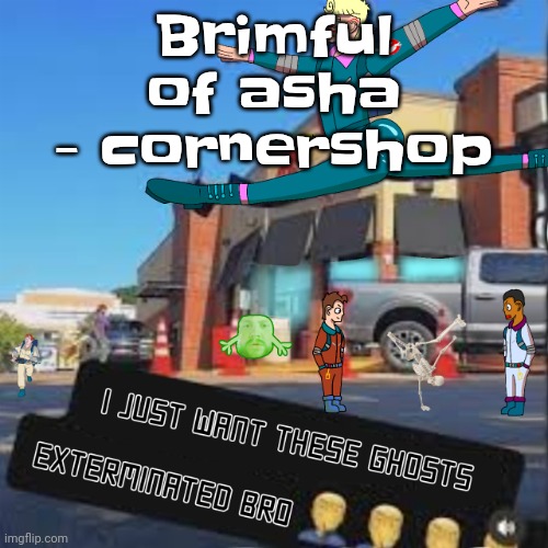 I just want these Ghosts exterminated bro | Brimful of asha - cornershop | image tagged in i just want these ghosts exterminated bro | made w/ Imgflip meme maker