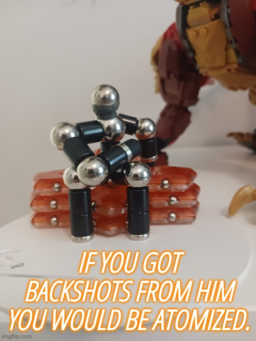 IF YOU GOT BACKSHOTS FROM HIM YOU WOULD BE ATOMIZED. | made w/ Imgflip meme maker