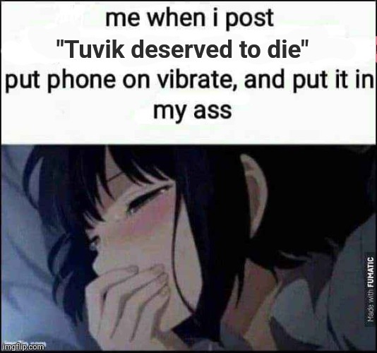 Put phone on vibrate | "Tuvik deserved to die" | image tagged in put phone on vibrate | made w/ Imgflip meme maker