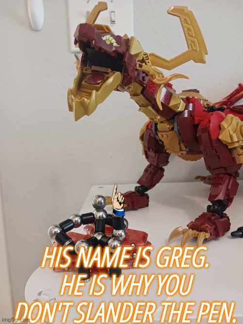 HIS NAME IS GREG. HE IS WHY YOU DON'T SLANDER THE PEN. | made w/ Imgflip meme maker