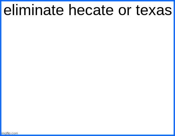 blue box | eliminate hecate or texas | image tagged in blue box | made w/ Imgflip meme maker