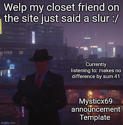 Mysticx69 announcement Template V2 | Welp my closet friend on the site just said a slur :/; Currently listening to: makes no difference by sum 41; Mysticx69 announcement Template | image tagged in mysticx69 announcement template v2 | made w/ Imgflip meme maker