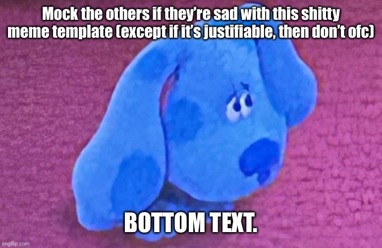 Corny or not, you can use this to mock (unless if it’s not the time). Also, Ik of this is corny. | Mock the others if they’re sad with this shitty meme template (except if it’s justifiable, then don’t ofc); BOTTOM TEXT. | image tagged in sad blue | made w/ Imgflip meme maker