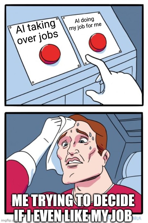 Meme I made with Artificial Intelligence | AI doing my job for me; AI taking over jobs; ME TRYING TO DECIDE IF I EVEN LIKE MY JOB | image tagged in memes,two buttons,ai,funny,meme,artificial intelligence | made w/ Imgflip meme maker