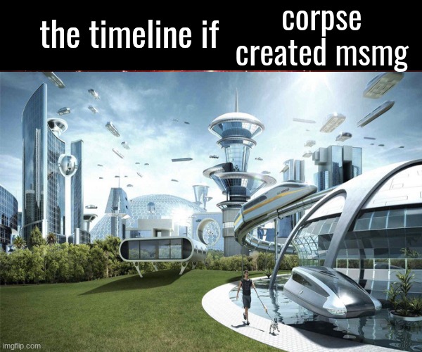 the timeline if | corpse created msmg | image tagged in the timeline if | made w/ Imgflip meme maker