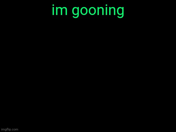 im gooning | made w/ Imgflip meme maker