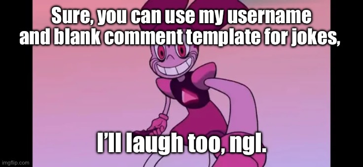 I really don’t mind. | Sure, you can use my username and blank comment template for jokes, I’ll laugh too, ngl. | image tagged in spinel staring at you | made w/ Imgflip meme maker