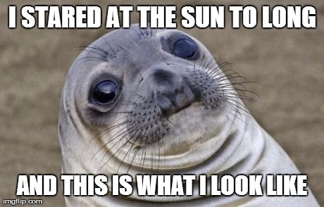 Awkward Moment Sealion | I STARED AT THE SUN TO LONG AND THIS IS WHAT I LOOK LIKE | image tagged in memes,awkward moment sealion | made w/ Imgflip meme maker