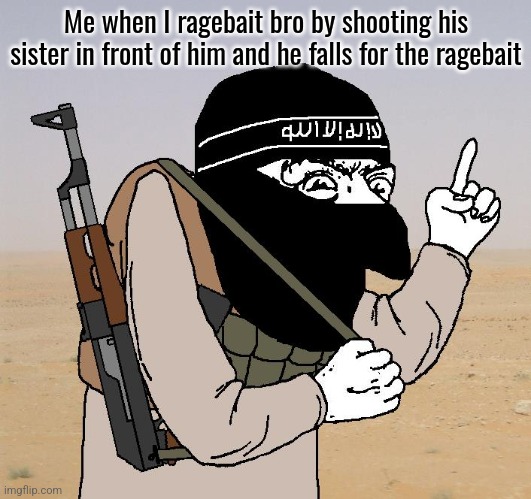 Jihad Merchant | Me when I ragebait bro by shooting his sister in front of him and he falls for the ragebait | image tagged in jihad merchant | made w/ Imgflip meme maker