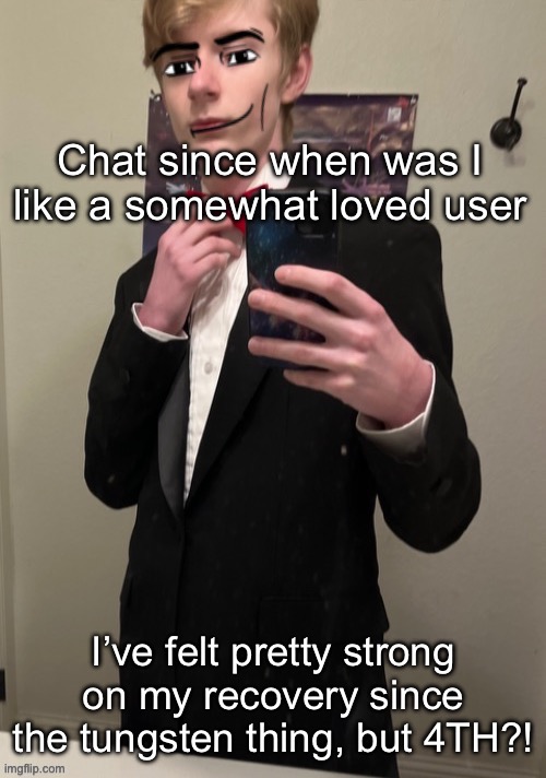 Feels good to not be hated | Chat since when was I like a somewhat loved user; I’ve felt pretty strong on my recovery since the tungsten thing, but 4TH?! | image tagged in virian man face 4 | made w/ Imgflip meme maker