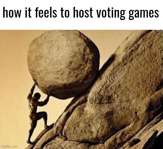 DUDE CARRYING A ROCK TO A HILL | how it feels to host voting games | image tagged in dude carrying a rock to a hill | made w/ Imgflip meme maker