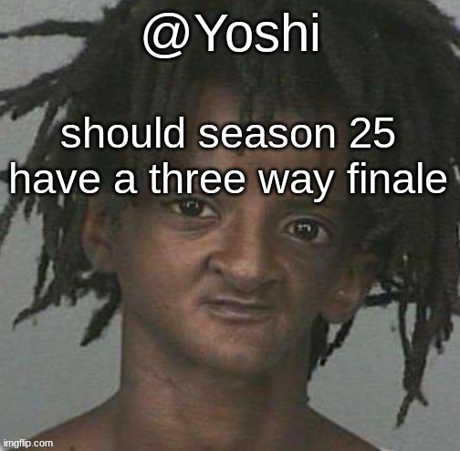 yoshi's cursed mugshot temp | should season 25 have a three way finale | image tagged in yoshi's cursed mugshot temp | made w/ Imgflip meme maker