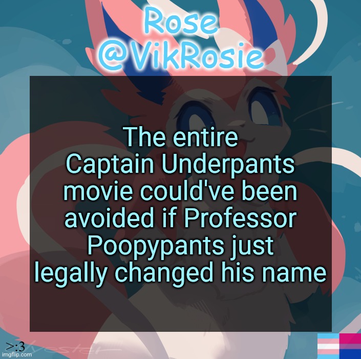 Vik's Sylveon Temp | The entire Captain Underpants movie could've been avoided if Professor Poopypants just legally changed his name | image tagged in vik's sylveon temp | made w/ Imgflip meme maker