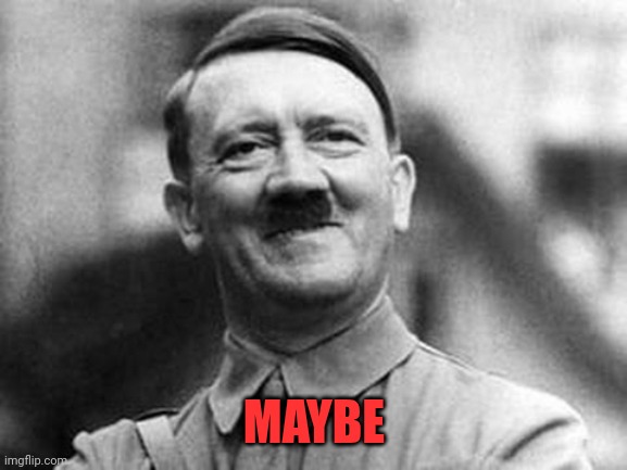 adolf hitler | MAYBE | image tagged in adolf hitler | made w/ Imgflip meme maker