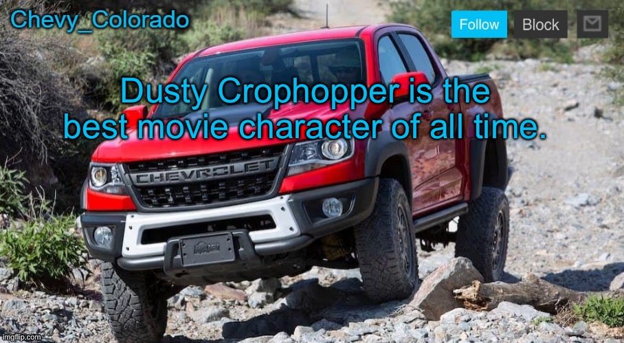 Chevy_Colorado announcement template | Dusty Crophopper is the best movie character of all time. | image tagged in chevy_colorado announcement template | made w/ Imgflip meme maker
