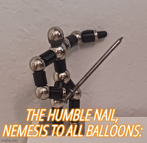 THE HUMBLE NAIL, NEMESIS TO ALL BALLOONS: | made w/ Imgflip meme maker