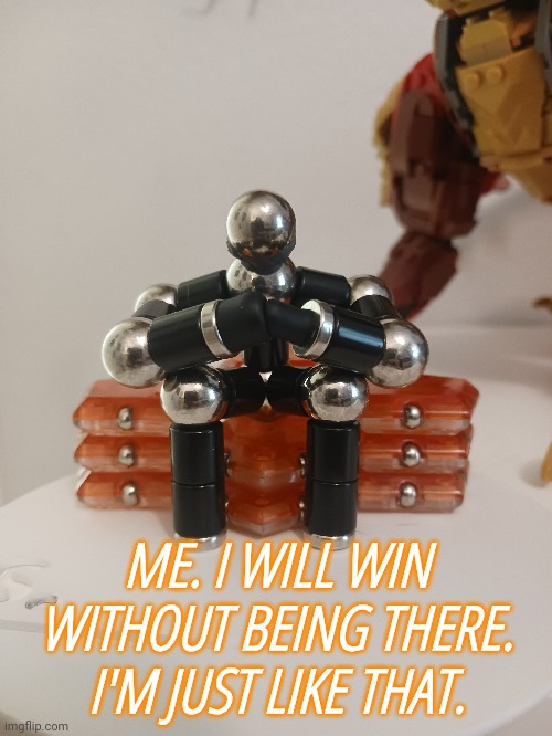 ME. I WILL WIN WITHOUT BEING THERE. I'M JUST LIKE THAT. | made w/ Imgflip meme maker