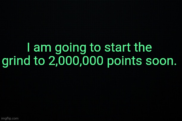 Super important Announcement | I am going to start the grind to 2,000,000 points soon. | image tagged in the black | made w/ Imgflip meme maker