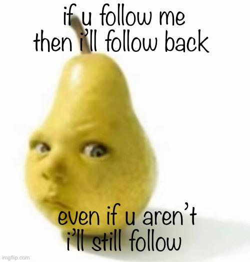 i wish there was a following notif | if u follow me then i’ll follow back; even if u aren’t i’ll still follow | image tagged in da pear baby | made w/ Imgflip meme maker