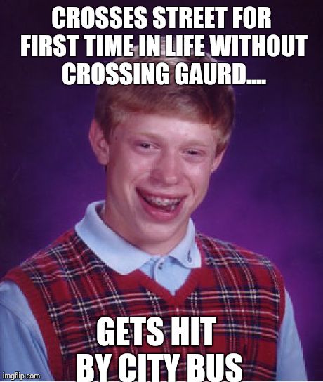 Bad Luck Brian Meme | CROSSES STREET FOR FIRST TIME IN LIFE WITHOUT CROSSING GAURD.... GETS HIT BY CITY BUS | image tagged in memes,bad luck brian | made w/ Imgflip meme maker