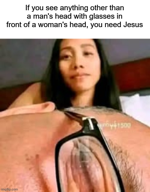 "optical" illusion | If you see anything other than a man's head with glasses in front of a woman's head, you need Jesus | image tagged in optical illusion,glasses,religion,camel toe,heads | made w/ Imgflip meme maker