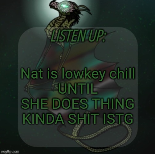 Changewing announcement template take 4 | Nat is lowkey chill
UNTIL SHE DOES THING KINDA SHIT ISTG | image tagged in changewing announcement template take 4 | made w/ Imgflip meme maker