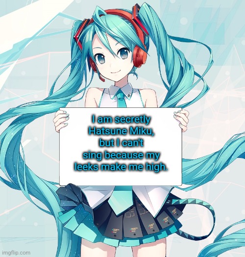 Hatsune Miku holding a sign | I am secretly Hatsune Miku, but I can't sing because my leeks make me high. | image tagged in hatsune miku holding a sign | made w/ Imgflip meme maker