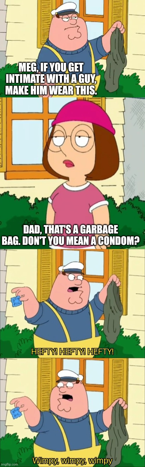 MEG, IF YOU GET INTIMATE WITH A GUY, MAKE HIM WEAR THIS. DAD, THAT'S A GARBAGE BAG. DON'T YOU MEAN A CONDOM? | image tagged in family guy | made w/ Imgflip meme maker