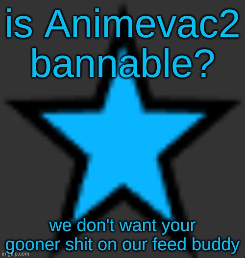 this is the next gyjg | is Animevac2 bannable? we don't want your gooner shit on our feed buddy | image tagged in bluestar | made w/ Imgflip meme maker