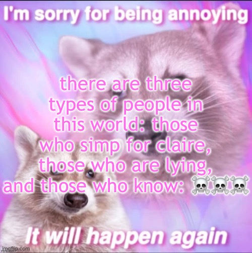 sorry for being annoying | there are three types of people in this world: those who simp for claire, those who are lying, and those who know: ☠️☠️☠️ | image tagged in sorry for being annoying | made w/ Imgflip meme maker