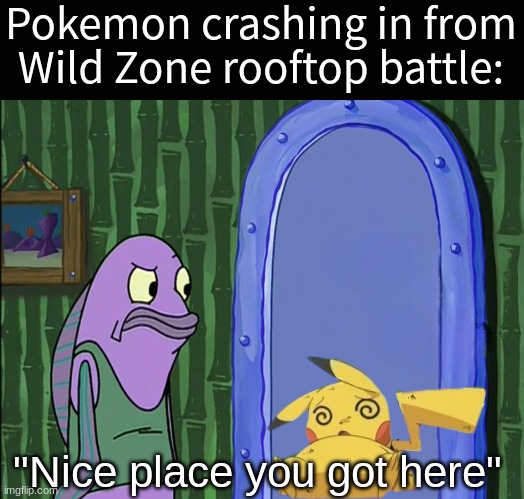 Uninvited guest | Pokemon crashing in from Wild Zone rooftop battle:; "Nice place you got here" | image tagged in memes,funny,pokemon,video games,nintendo | made w/ Imgflip meme maker