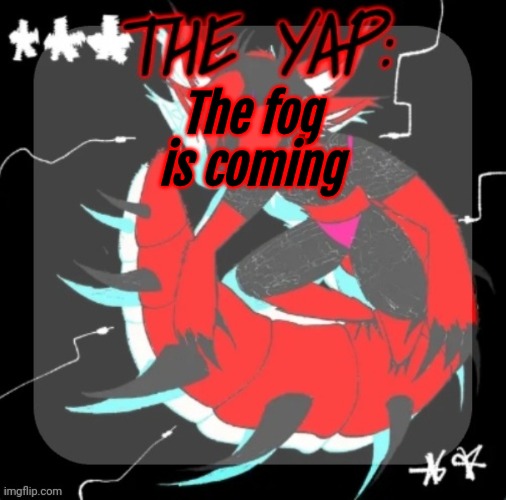 Changewing yapping template take 3 | The fog is coming | image tagged in changewing yapping template take 3 | made w/ Imgflip meme maker
