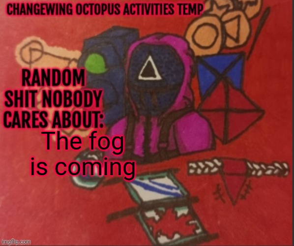 The first... | The fog is coming | image tagged in changewing yapping template thingy | made w/ Imgflip meme maker