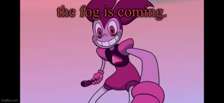 Event template. | the fog is coming. | image tagged in spinel staring at you | made w/ Imgflip meme maker
