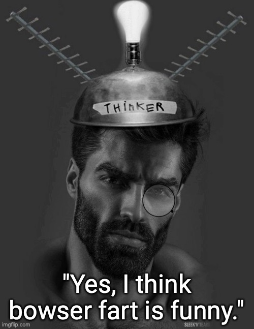 Gigachad Thinker | "Yes, I think bowser fart is funny." | image tagged in gigachad thinker | made w/ Imgflip meme maker