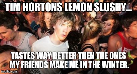 Sudden Clarity Clarence Meme | TIM HORTONS LEMON SLUSHY... TASTES WAY BETTER THEN THE ONES MY FRIENDS MAKE ME IN THE WINTER. | image tagged in memes,sudden clarity clarence | made w/ Imgflip meme maker