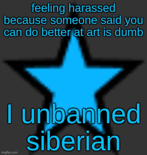 this is  not zeta posting | feeling harassed because someone said you can do better at art is dumb; I unbanned siberian | image tagged in bluestar | made w/ Imgflip meme maker