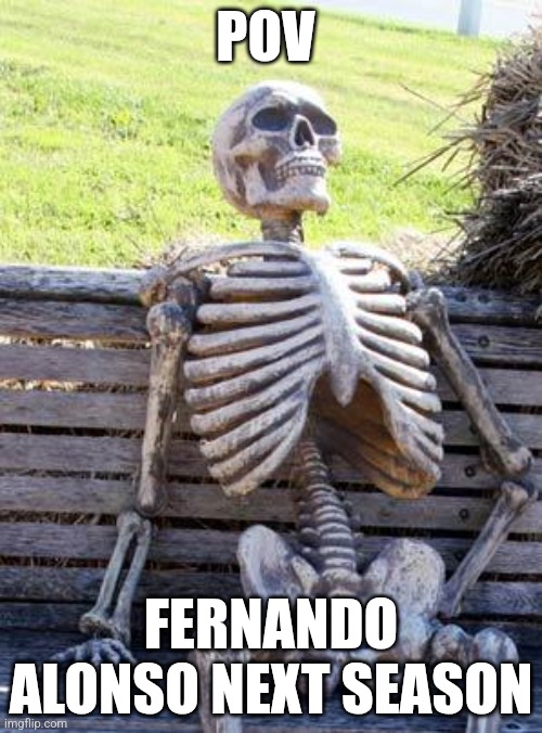 Pov Fernando Alonso next season | POV; FERNANDO ALONSO NEXT SEASON | image tagged in memes,waiting skeleton | made w/ Imgflip meme maker
