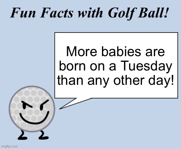 Fun Facts! | More babies are born on a Tuesday than any other day! | image tagged in fun facts with golf ball | made w/ Imgflip meme maker