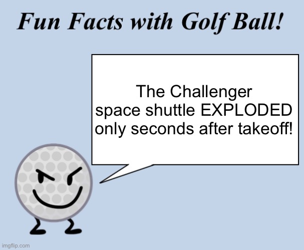 Fun Fact! | The Challenger space shuttle EXPLODED only seconds after takeoff! | image tagged in fun facts with golf ball | made w/ Imgflip meme maker