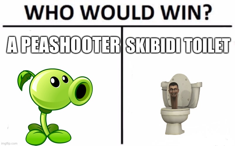 who would win (cast votes below) | A PEASHOOTER; SKIBIDI TOILET | image tagged in memes,who would win | made w/ Imgflip meme maker