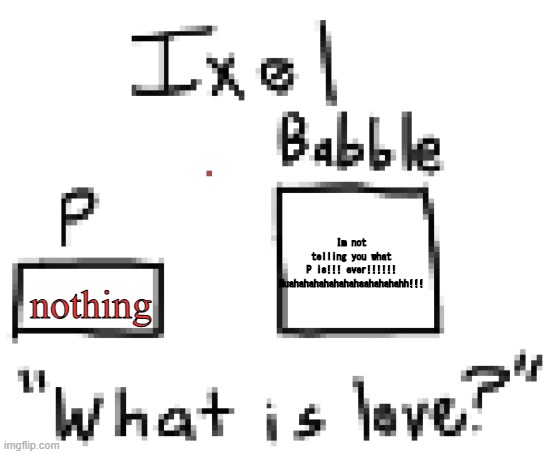 Ixel Announcement or sumn | Im not telling you what P is!!! ever!!!!!! Muahahahahahahahaahahahahh!!! nothing | image tagged in ixel announcement or sumn | made w/ Imgflip meme maker