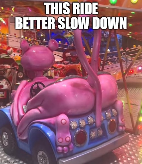 this ride better slow down | THIS RIDE BETTER SLOW DOWN | image tagged in pink panther,funny,ass,slow down,ass up,booty | made w/ Imgflip meme maker