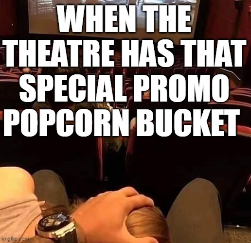 When the theatre has that special promo popcorn bucket | WHEN THE THEATRE HAS THAT SPECIAL PROMO POPCORN BUCKET | image tagged in movies,funny,blowjob,popcorn bucket,theatre,head | made w/ Imgflip meme maker