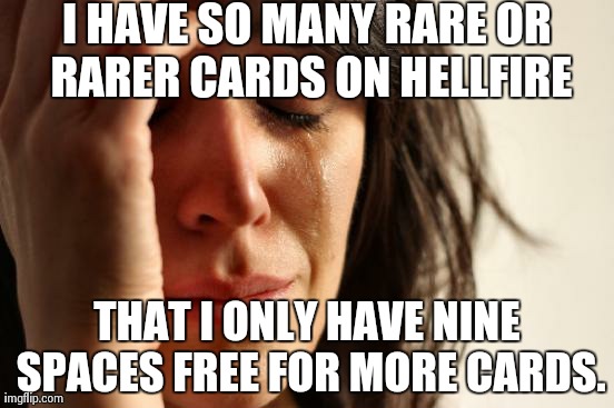 All of the Cards I Hold are at least Rare. | I HAVE SO MANY RARE OR RARER CARDS ON HELLFIRE THAT I ONLY HAVE NINE SPACES FREE FOR MORE CARDS. | image tagged in memes,first world problems | made w/ Imgflip meme maker
