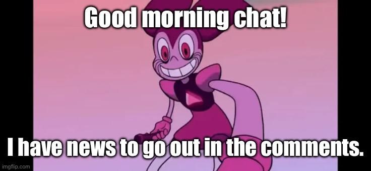 It’s ones NIGHTMARE in the comments (if you're scared of what is going to be said) | Good morning chat! I have news to go out in the comments. | image tagged in spinel staring at you | made w/ Imgflip meme maker