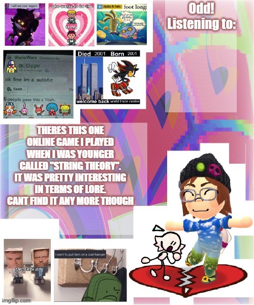 i wanna revisit it | THERES THIS ONE ONLINE GAME I PLAYED WHEN I WAS YOUNGER CALLED "STRING THEORY". IT WAS PRETTY INTERESTING IN TERMS OF LORE. CANT FIND IT ANY MORE THOUGH | image tagged in odd announcement template mii version | made w/ Imgflip meme maker