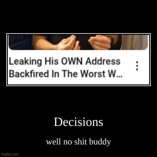 well no shit | Decisions | well no shit buddy | image tagged in funny,demotivationals | made w/ Imgflip demotivational maker